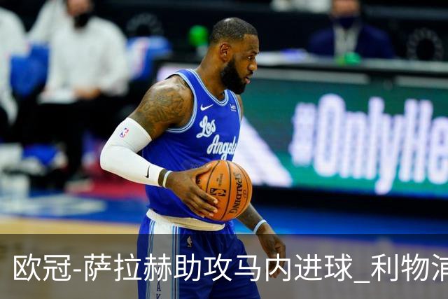 欧冠-萨拉赫助攻马内进球 利物浦2-0胜黄色潜水艇